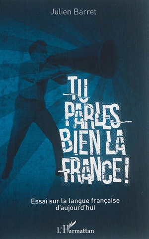 Tu parles bien la France ! : essai sur la langue française d'aujourd'hui - Julien Barret