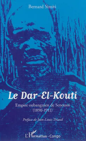 Le Dar-El-Kouti : empire oubanguien de Senoussi : 1890-1911 - Bernard Simiti