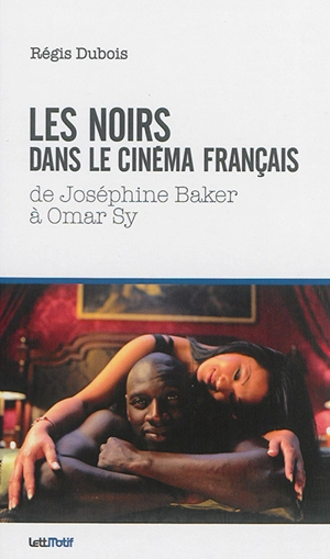 Les Noirs dans le cinéma français : de Joséphine Baker à Omar Sy - Régis Dubois