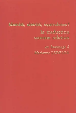 Identité, altérité, équivalence ? la traduction comme relation : actes du colloque international tenu à l'ESIT les 24, 25 et 26 mai 2000 : en hommage à Marianne Lederer