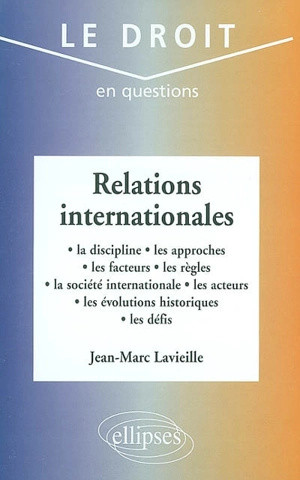 Relations internationales : la discipline, les approches, les facteurs, les règles, la société internationale, les acteurs, les évolutions historiques, les défis - Jean-Marc Lavieille