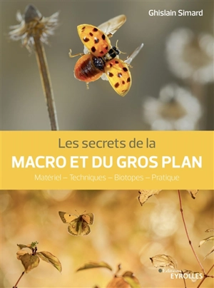 Les secrets de la macro et du gros plan : matériel, techniques , biotopes, pratique - Ghislain Simard