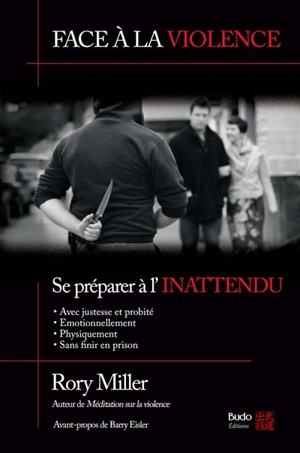 Face à la violence : se préparer à l'inattendu : avec justesse et probité, émotionnellement, physiquement, sans finir en prison - Rory Miller