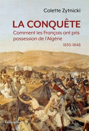 La conquête : comment les Français ont pris possession de l'Algérie : 1830-1848 - Colette Zytnicki