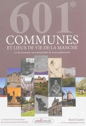 601 communes et lieux de vie de la Manche : le dictionnaire incontournable de notre patrimoine - René Gautier