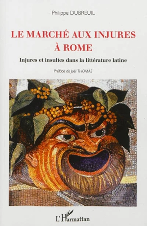 Le marché aux injures à Rome : injures et insultes dans la littérature latine - Philippe Dubreuil