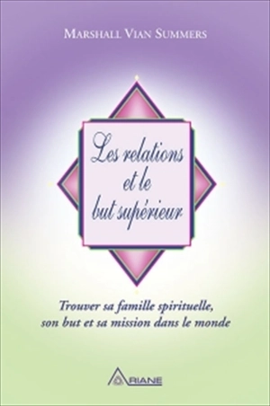 Les relations et le but supérieur : trouver sa famille spirituelle, son but et sa mission dans le monde - Marshall Vian Summers