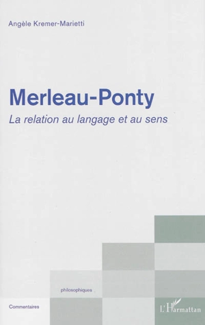 Merleau-Ponty : la relation au langage et au sens - Angèle Kremer-Marietti