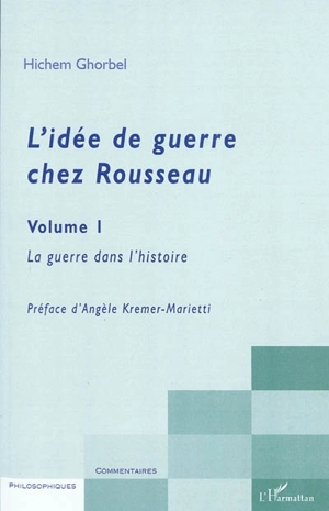 L'idée de guerre chez Rousseau. Vol. 1. La guerre dans l'histoire - Hichem Ghorbel