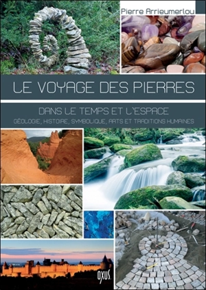 Le voyage des pierres dans le temps et l'espace : nature, histoire, symbolique, arts et traditions humaines - Pierre Arrieumerlou