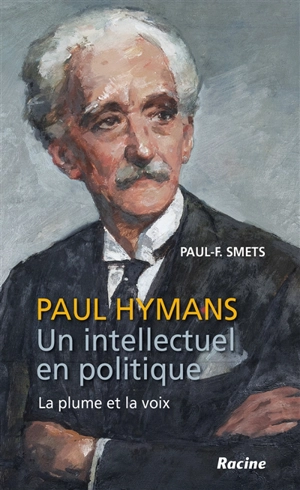 Paul Hymans : un intellectuel en politique : la plume et la voix - Paul-F. Smets