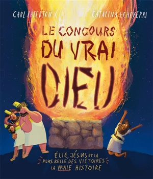 Le concours du vrai Dieu : Elie, Jésus et la plus belle des victoires : la vraie histoire - Carl Laferton