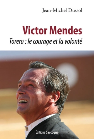 Victor Mendes : torero : le courage et la volonté - Jean-Michel Dussol