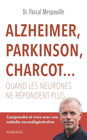 Alzheimer, Parkinson, Charcot... : quand les neurones ne répondent plus : comprendre et vivre avec une maladie neurodégénérative - Pascal Mespouille