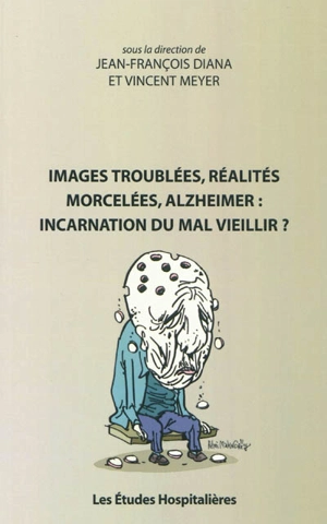 Images troublées, réalités morcelées, Alzheimer : incarnation du mal vieillir ?