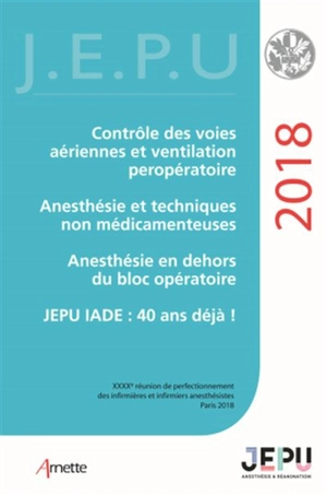 Contrôle des voies aériennes et ventilation peropératoire, anesthésie et techniques non médicamenteuses, anesthésie en dehors du bloc opératoire, JEPU IADE : 40 ans déjà ! - Réunion de perfectionnement des infirmières et infirmiers d'anesthésie et de réanimation (40 ; 2018 ; Paris)