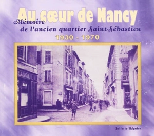 Au coeur de Nancy : mémoire de l'ancien quartier Saint-Sébastien : 1930-1970 - Juliette Régnier