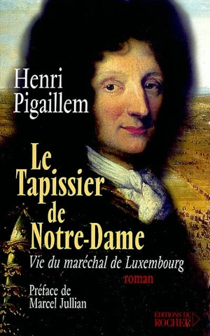 Le tapissier de Notre-Dame : vie du maréchal de Luxembourg - Henri Pigaillem