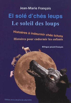 El solé d'chés leups : histoéres à indeurmir chés tchots. Le soleil des loups : histoires pour endormir les enfants - Jean-Marie François