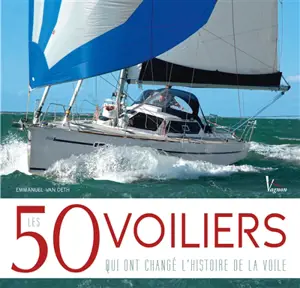 Les 50 voiliers qui ont changé l'histoire de la voile - Emmanuel Van Deth