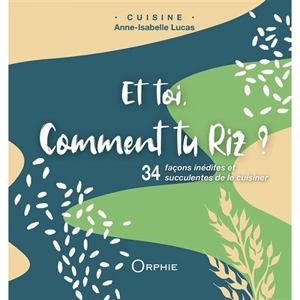 Et toi, comment tu riz ? : 34 façons inédites et succulentes de le cuisiner - Anne-Isabelle Lucas