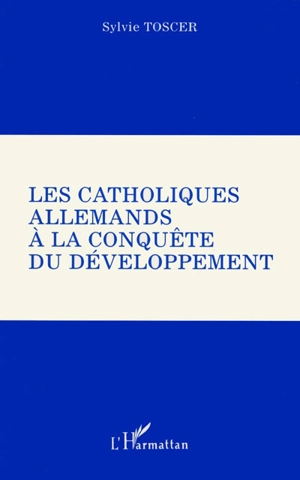 Les catholiques allemands à la conquête du développement - Sylvie Toscer-Angot