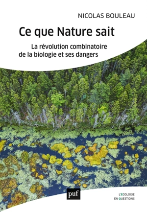 Ce que la nature sait : la révolution combinatoire de la biologie et ses dangers - Nicolas Bouleau