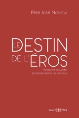Le destin de l'Eros : amour et sexualité, promesse divine du bonheur - José Noriega