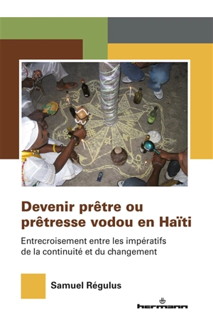 Devenir prêtre ou prêtresse vodou en Haïti : entrecroisement entre les impératifs de la continuité et du changement - Samuel Régulus
