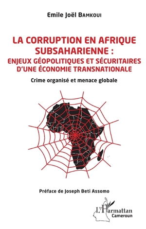 La corruption en Afrique subsaharienne : enjeux géopolitiques et sécuritaires d'une économie transnationale : crime organisé et menace globale - Emile Joël Bamkoui