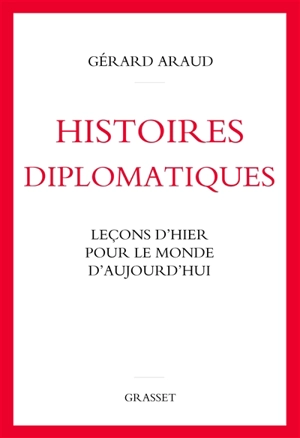 Histoires diplomatiques : leçons d'hier pour le monde d'aujourd'hui - Gérard Araud