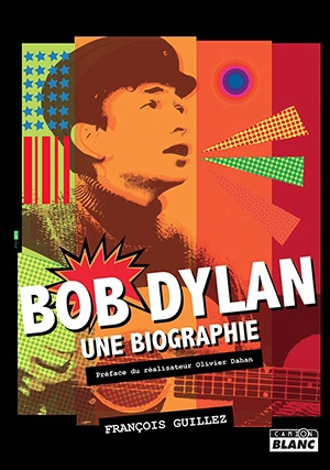 Bob Dylan : une biographie - François Guillez