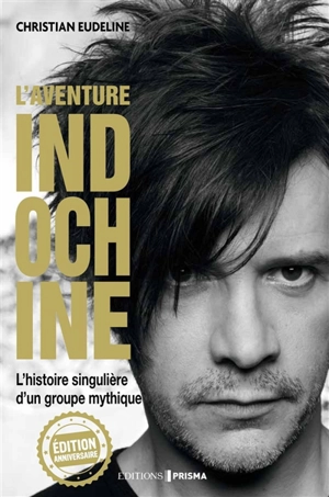 L'aventure Indochine : l'histoire singulière d'un groupe mythique : biographie - Christian Eudeline