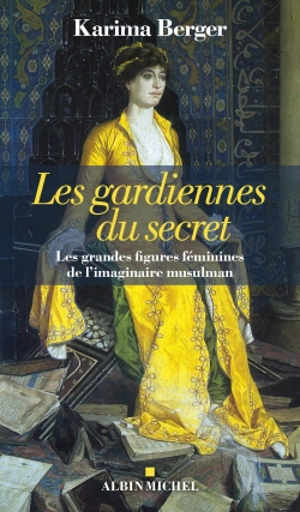 Les gardiennes du secret : les grandes figures féminines de l'imaginaire musulman - Karima Berger