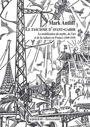 Le fascisme d'avant-garde : la mobilisation du mythe, de l'art et de la culture en France (1909-1939) - Mark Antliff