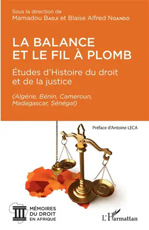 La balance et le fil à plomb : études d'histoire du droit et de la justice : Algérie, Bénin, Cameroun, Madagascar, Sénégal