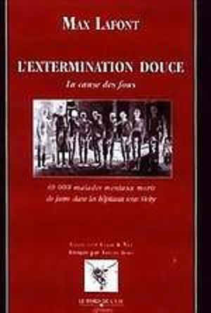 L'extermination douce : la cause des fous : 40 000 malades mentaux morts de faim dans les hôpitaux sous Vichy - Max Lafont