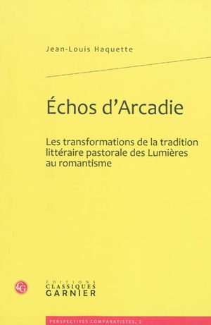 Echos d'Arcadie : les transformations de la tradition littéraire pastorale des Lumières au romantisme - Jean-Louis Haquette