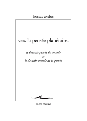 Vers la pensée planétaire : le devenir-pensée du monde et le devenir-monde de la pensée - Kostas Axelos