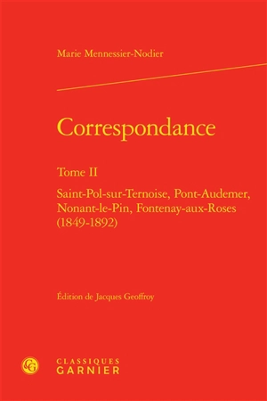 Correspondance. Vol. 2. Saint-Pol-sur-Ternoise, Pont-Audemer, Nonant-le-Pin, Fontenay-aux-Roses : 1849-1892 - Marie Mennessier-Nodier