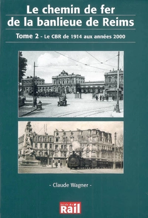 Le chemin de fer de la banlieue de Reims. Vol. 2. Le CBR de 1914 aux années 2000 - Claude Wagner