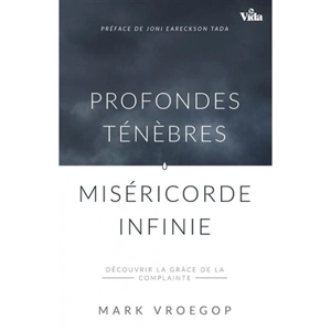 Profondes ténèbres, miséricorde infinie : découvrir la grâce de la complainte - Mark Vroegop