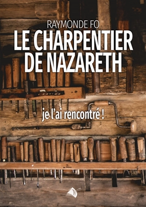 Le charpentier de Nazareth : je l'ai rencontré ! - Raymonde Fo