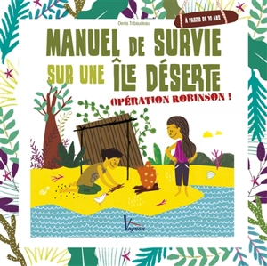 Manuel de survie sur une île déserte : opération Robinson ! - Denis Tribaudeau