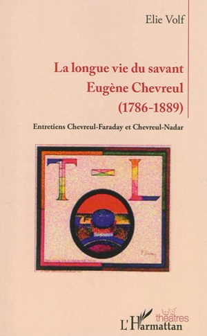 La longue vie du savant Eugène Chevreul (1786-1889) : entretiens Chevreul-Faraday et Chevreul-Nadar - Elie Volf