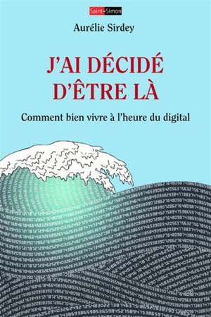 J'ai décidé d'être là : comment bien vivre à l'heure du digital - Aurélie Sirdey