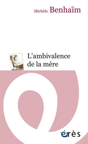 L'ambivalence de la mère : étude psychanalytique sur la position maternelle - Michèle Benhaïm