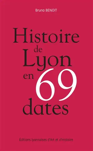 Histoire de Lyon en 69 dates - Bruno Benoit