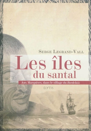 Les îles du santal : aux Marquises, dans le sillage du Bordelais - Serge Legrand-Vall