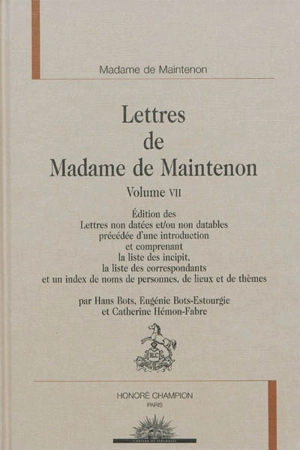 Lettres de Madame de Maintenon. Vol. 7. Edition des lettres non datées et-ou non datables précédée d'une introduction et comprenant la liste des incipit, la liste des correspondants et un index des noms de personnes, de lieux et de thèmes - Françoise d'Aubigné marquise de Maintenon